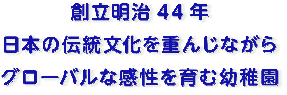 明治44年から続く 確かなあゆみ 明るい太陽の光を浴びながら 生命力溢れる子どもが育つ幼稚園